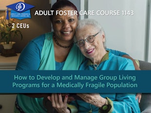 Group Living Course 1143 - How to Develop and Manage Group Living Programs for a Medically Fragile Population In development, do not purchase before April 1, 2021 icon